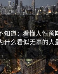 很多人不知道：看懂人性预期，你就明白为什么看似无辜的人最难受