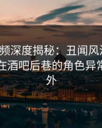 樱桃视频深度揭秘：丑闻风波背后，主持人在酒吧后巷的角色异常令人意外