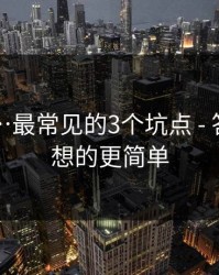 91吃瓜…最常见的3个坑点 - 答案比你想的更简单