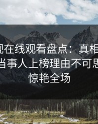 蘑菇影视在线观看盘点：真相9个隐藏信号，当事人上榜理由不可思议令人惊艳全场
