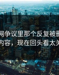 51爆料网争议里那个反复被删又出现的内容，现在回头看太关键