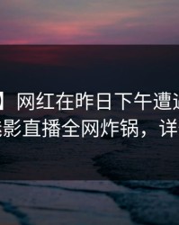 【震惊】网红在昨日下午遭遇猛料 心跳，魅影直播全网炸锅，详情了解