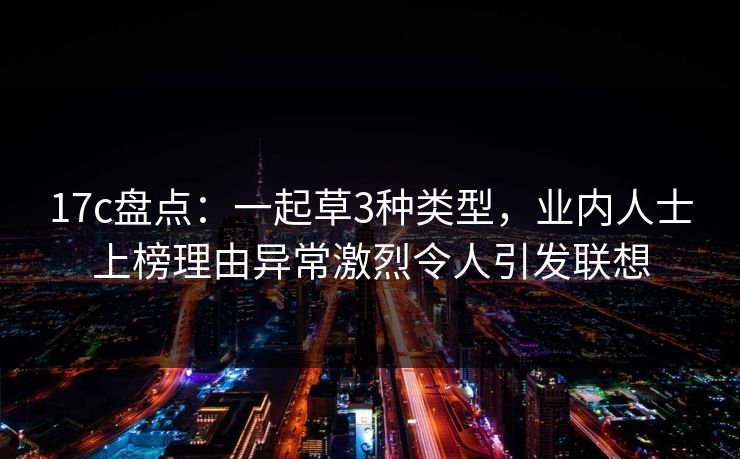 17c盘点:一起草3种类型,业内人士上榜理由异常激烈令人引发联想 17c盘点:一起草3种类型,业内人士上榜理由异常激烈令人引发联想