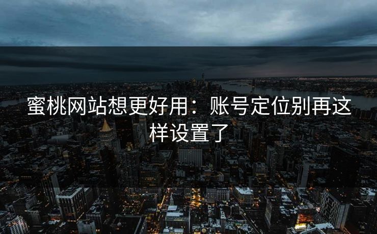 蜜桃网站想更好用：账号定位别再这样设置了