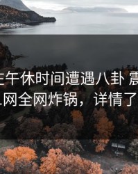 主持人在午休时间遭遇八卦 震撼人心，91网全网炸锅，详情了解