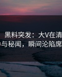 【爆料】黑料突发：大V在清晨时分被曝曾参与秘闻，瞬间沦陷席卷全网