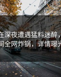 主持人在深夜遭遇猛料迷醉，秘语空间全网炸锅，详情曝光