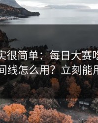真相其实很简单：每日大赛吃瓜的时间线怎么用？立刻能用