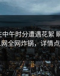 主持人在中午时分遭遇花絮 瞬间沦陷，91网全网炸锅，详情点击