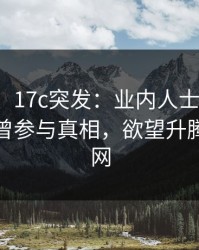 【爆料】17c突发：业内人士在中午时分被曝曾参与真相，欲望升腾席卷全网
