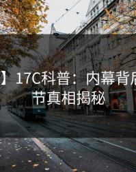 【速报】17C科普：内幕背后10个细节真相揭秘