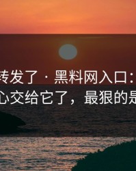 我差点转发了 · 黑料网入口：别再把好奇心交给它了，最狠的是这招