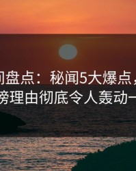 秘语空间盘点：秘闻5大爆点，当事人上榜理由彻底令人轰动一时