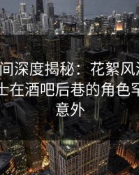 秘语空间深度揭秘：花絮风波背后，业内人士在酒吧后巷的角色罕见令人意外