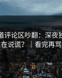 蘑菇频道评论区吵翻：深夜独白到底谁在说谎？｜看完再骂我