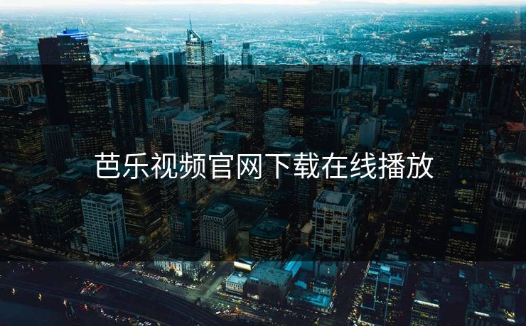 芭乐视频官网下载在线播放 芭乐视频官网下载在线播放