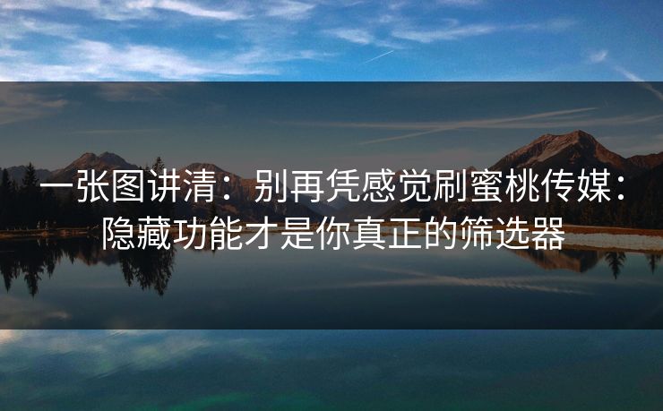 一张图讲清:别再凭感觉刷蜜桃传媒:隐藏功能才是你真正的筛选器 一张图讲清:别再凭感觉刷蜜桃传媒:隐藏功能才是你真正的筛选器